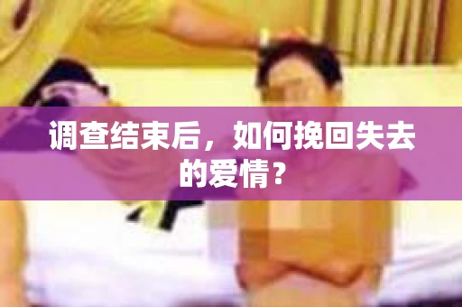 调查结束后，如何挽回失去的爱情？