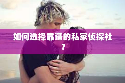 如何选择靠谱的私家侦探社? 如何选择靠谱的私家侦探社?