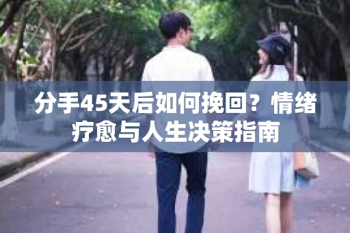 分手45天后如何挽回？情绪疗愈与人生决策指南