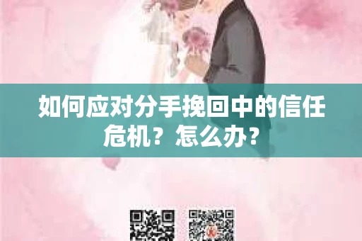 如何应对分手挽回中的信任危机？怎么办？