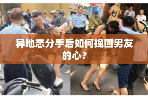 异地恋分手后如何挽回男友的心? 异地恋分手后如何挽回男友的心?