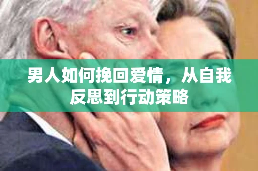 男人如何挽回爱情，从自我反思到行动策略