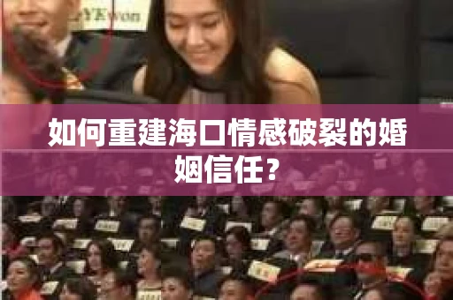 如何重建海口情感破裂的婚姻信任？