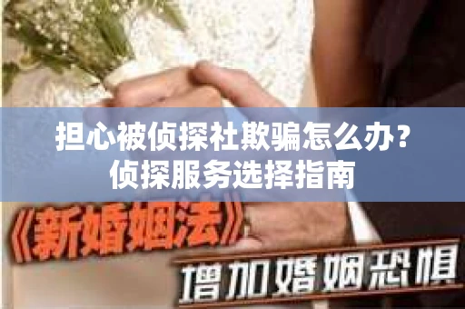 担心被侦探社欺骗怎么办？侦探服务选择指南