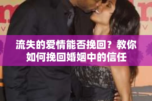 流失的爱情能否挽回?教你如何挽回婚姻中的信任 流失的爱情能否挽回?教你如何挽回婚姻中的信任