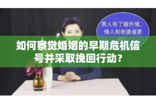 如何察觉婚姻的早期危机信号并采取挽回行动? 如何察觉婚姻的早期危机信号并采取挽回行动?