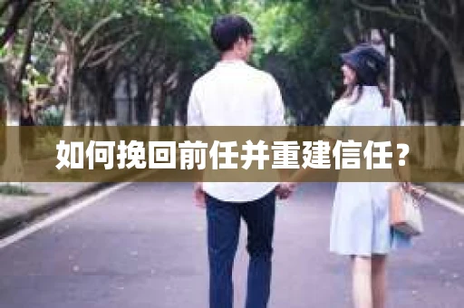 如何挽回前任并重建信任? 如何挽回前任并重建信任?