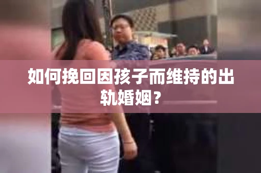 如何挽回因孩子而维持的出轨婚姻？