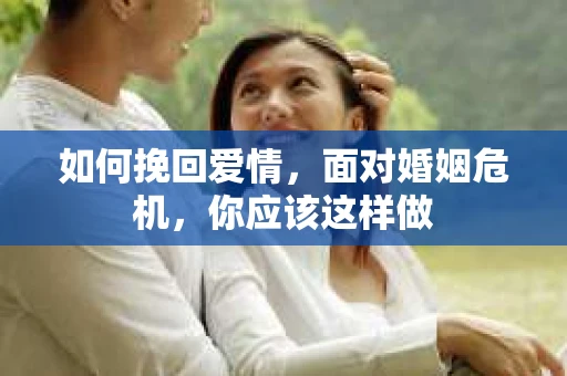 如何挽回爱情,面对婚姻危机,你应该这样做 如何挽回爱情,面对婚姻危机,你应该这样做