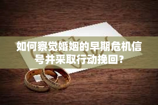 如何察觉婚姻的早期危机信号并采取行动挽回？