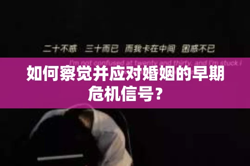 如何察觉并应对婚姻的早期危机信号？