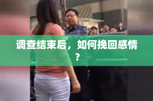 调查结束后,如何挽回感情? 调查结束后,如何挽回感情?