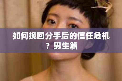 如何挽回分手后的信任危机？男生篇