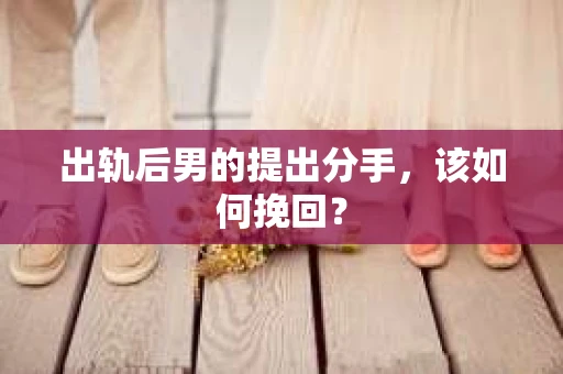 出轨后男的提出分手，该如何挽回？