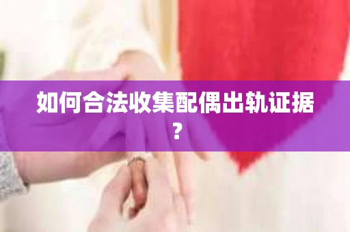 如何合法收集配偶出轨证据？