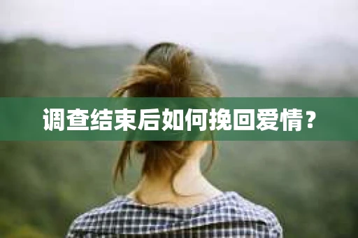 调查结束后如何挽回爱情？
