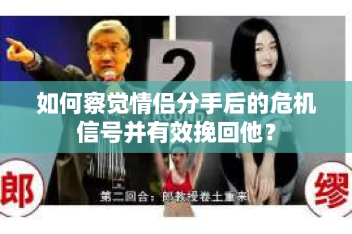 如何察觉情侣分手后的危机信号并有效挽回他？