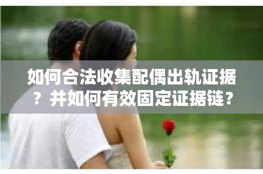 如何合法收集配偶出轨证据？并如何有效固定证据链？