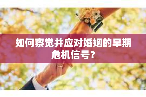 如何察觉并应对婚姻的早期危机信号？