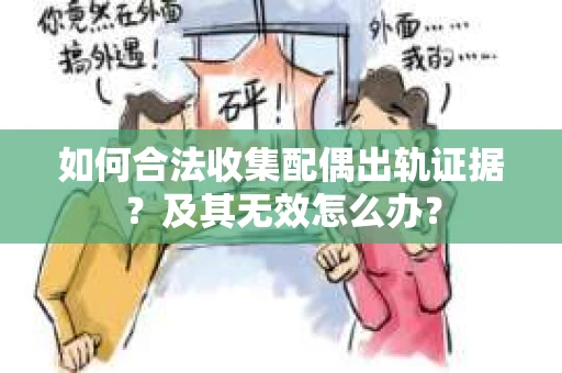 如何合法收集配偶出轨证据?及其无效怎么办? 如何合法收集配偶出轨证据?及其无效怎么办?