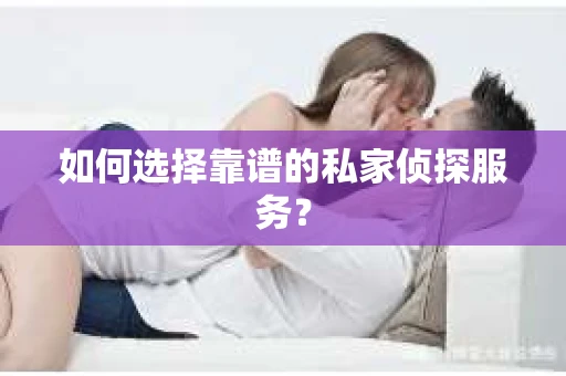 如何选择靠谱的私家侦探服务？