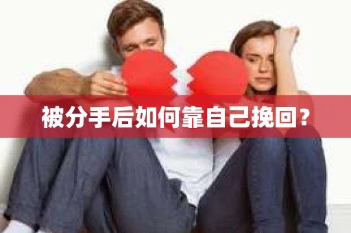 被分手后如何靠自己挽回？