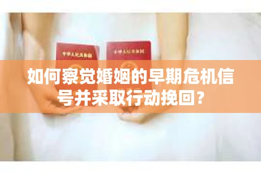 如何察觉婚姻的早期危机信号并采取行动挽回？