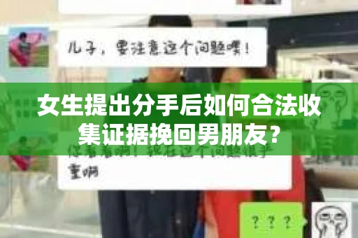 女生提出分手后如何合法收集证据挽回男朋友？