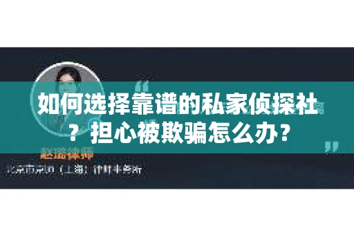如何选择靠谱的私家侦探社？担心被欺骗怎么办？