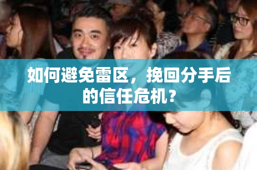 如何避免雷区，挽回分手后的信任危机？