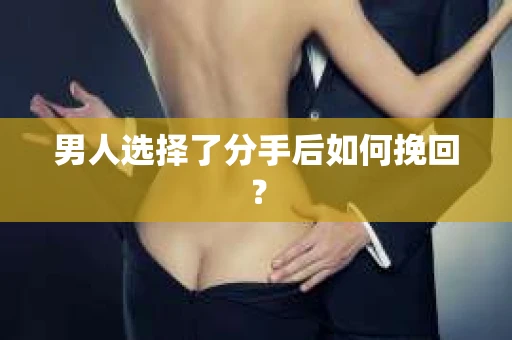 男人选择了分手后如何挽回？