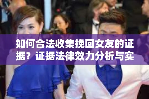 如何合法收集挽回女友的证据?证据法律效力分析与实践指南 如何合法收集挽回女友的证据?证据法律效力分析与实践指南