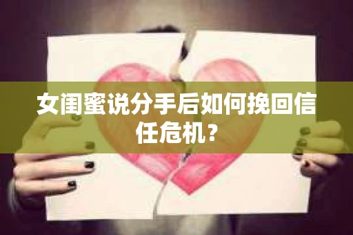 女闺蜜说分手后如何挽回信任危机？