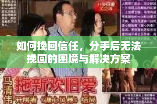 如何挽回信任，分手后无法挽回的困境与解决方案