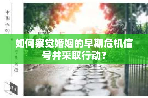 如何察觉婚姻的早期危机信号并采取行动？