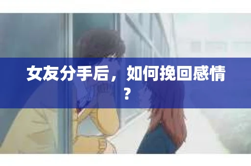 女友分手后，如何挽回感情？