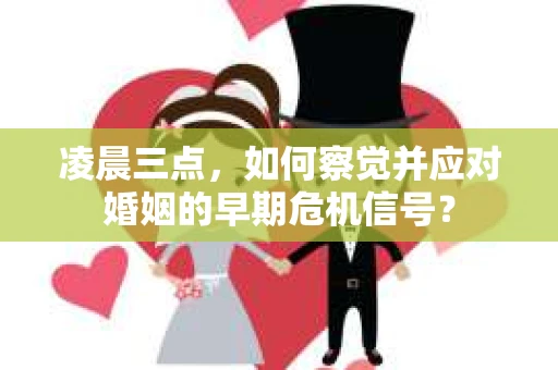 凌晨三点，如何察觉并应对婚姻的早期危机信号？