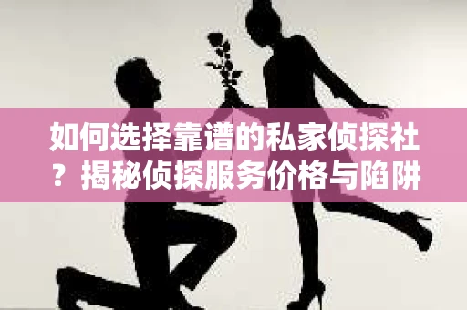 如何选择靠谱的私家侦探社？揭秘侦探服务价格与陷阱