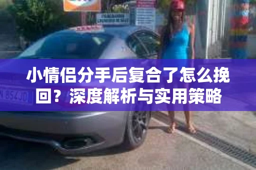 小情侣分手后复合了怎么挽回？深度解析与实用策略