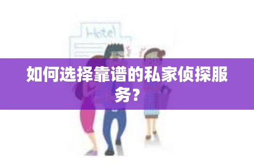 如何选择靠谱的私家侦探服务? 如何选择靠谱的私家侦探服务?