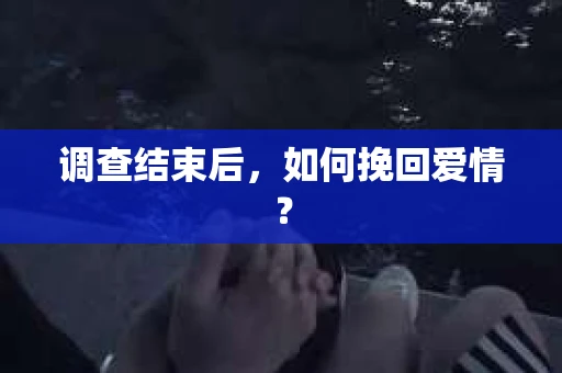 调查结束后，如何挽回爱情？