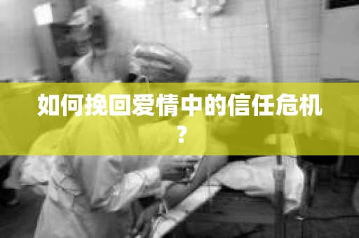 如何挽回爱情中的信任危机？