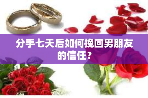 分手七天后如何挽回男朋友的信任？