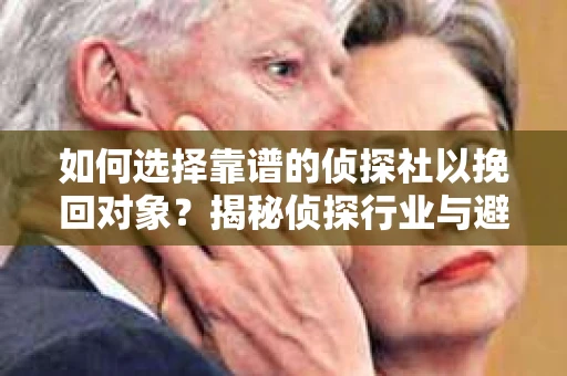 如何选择靠谱的侦探社以挽回对象？揭秘侦探行业与避坑指南