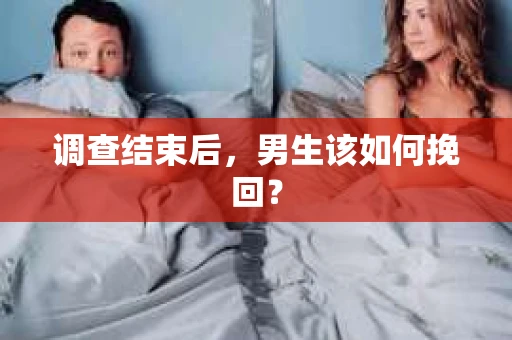 调查结束后，男生该如何挽回？