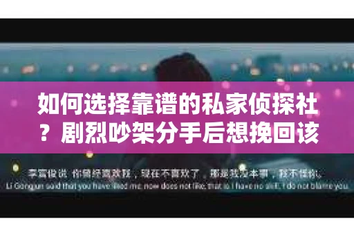 如何选择靠谱的私家侦探社？剧烈吵架分手后想挽回该怎么做？
