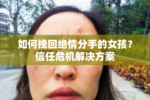 如何挽回绝情分手的女孩？信任危机解决方案