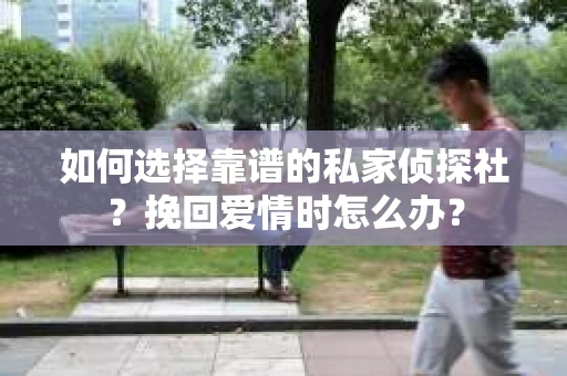 如何选择靠谱的私家侦探社？挽回爱情时怎么办？