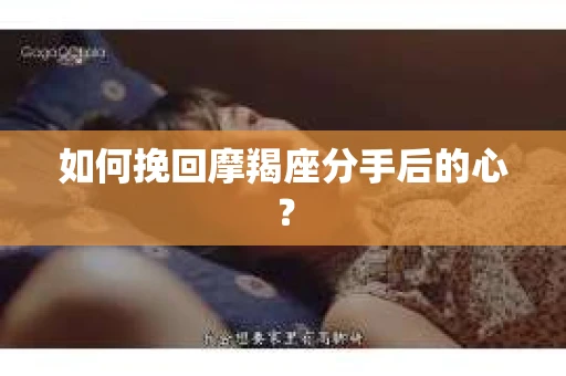 如何挽回摩羯座分手后的心？