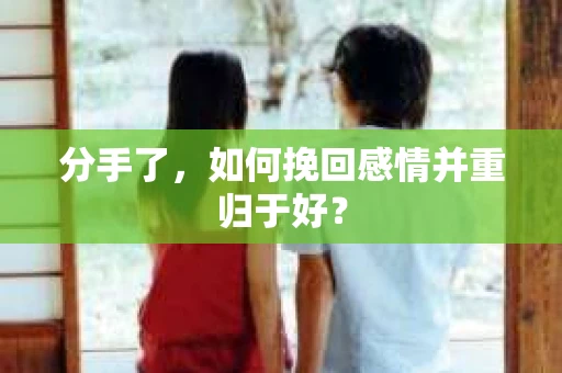 分手了，如何挽回感情并重归于好？